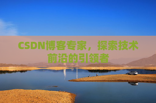 CSDN博客专家，探索技术前沿的引领者